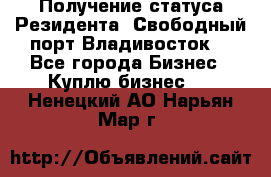 Получение статуса Резидента “Свободный порт Владивосток“ - Все города Бизнес » Куплю бизнес   . Ненецкий АО,Нарьян-Мар г.
